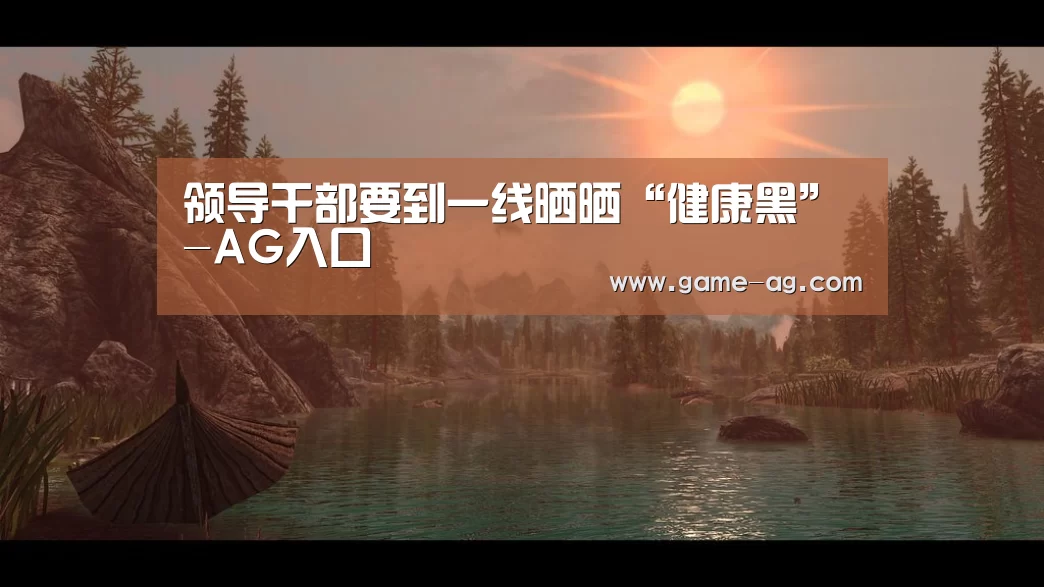 领导干部要到一线晒晒“健康黑”-AG入口(图1) AG百家乐